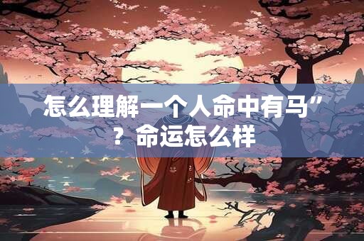 怎么理解一个人命中有马”？命运怎么样