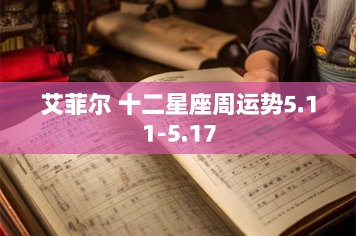 艾菲尔 十二星座周运势5.11-5.17