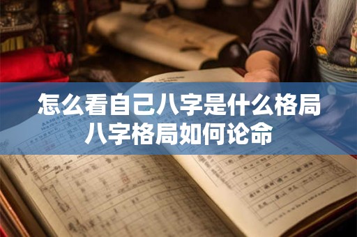 怎么看自己八字是什么格局八字格局如何论命
