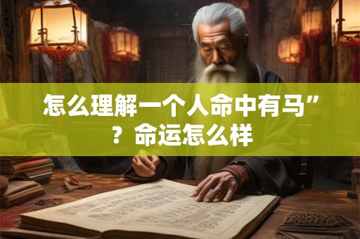 怎么理解一个人命中有马”？命运怎么样