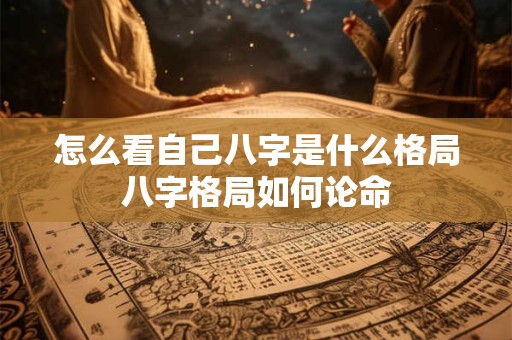 怎么看自己八字是什么格局八字格局如何论命