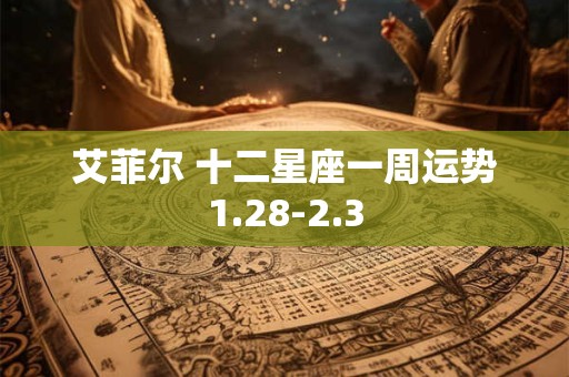 艾菲尔 十二星座一周运势1.28-2.3
