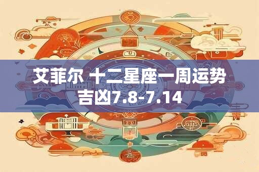 艾菲尔 十二星座一周运势吉凶7.8-7.14