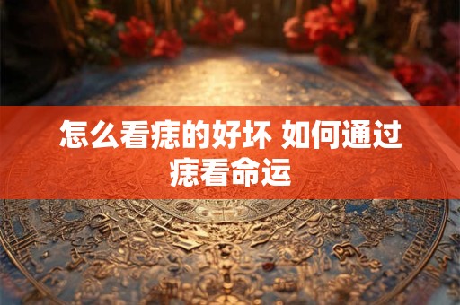 怎么看痣的好坏 如何通过痣看命运