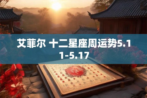 详细阅读:艾菲尔 十二星座周运势5.11-5.17 艾菲尔 十二星座周运势5.11-5.17