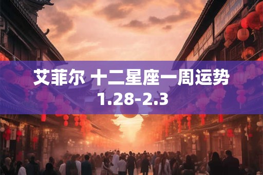 艾菲尔 十二星座一周运势1.28-2.3