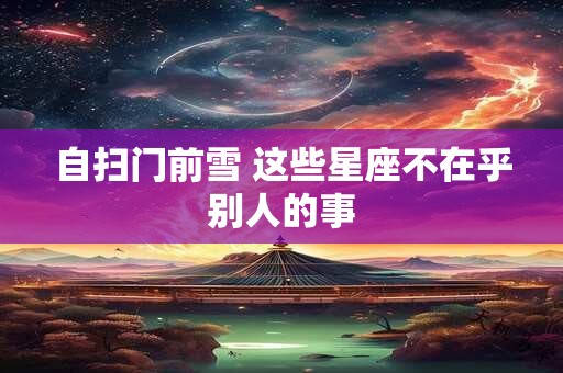 自扫门前雪 这些星座不在乎别人的事