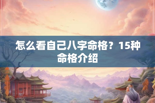 怎么看自己八字命格？15种命格介绍