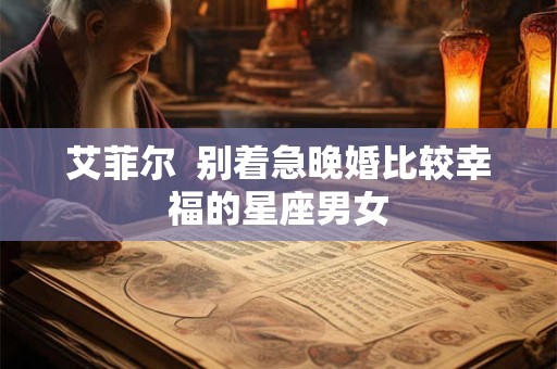 艾菲尔  别着急晚婚比较幸福的星座男女