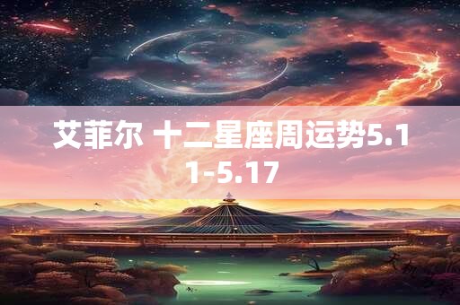 详细阅读:艾菲尔 十二星座周运势5.11-5.17 艾菲尔 十二星座周运势5.11-5.17