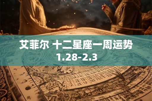 艾菲尔 十二星座一周运势1.28-2.3