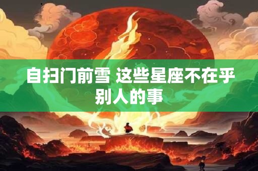 自扫门前雪 这些星座不在乎别人的事