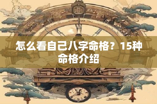 怎么看自己八字命格？15种命格介绍