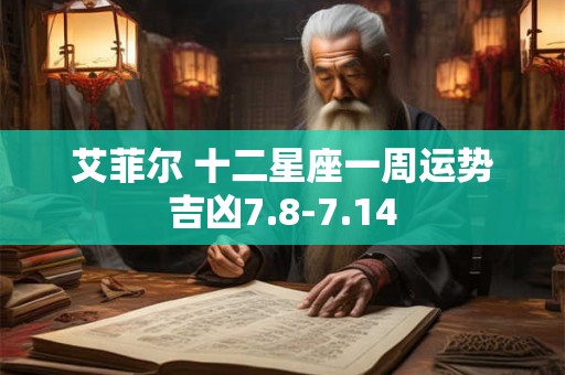 艾菲尔 十二星座一周运势吉凶7.8-7.14