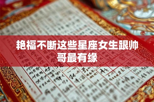 艳福不断这些星座女生跟帅哥最有缘