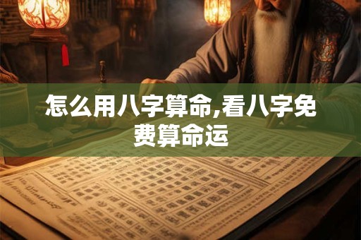 详细阅读:怎么用八字算命,看八字免费算命运 怎么用八字算命,看八字免费算命运