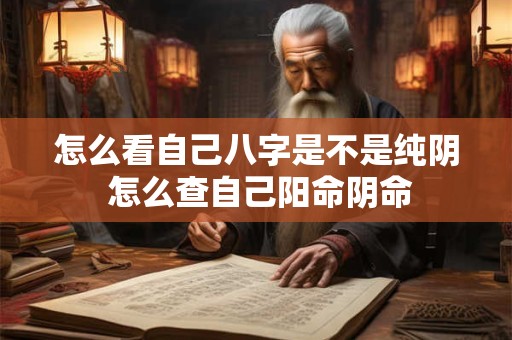 怎么看自己八字是不是纯阴 怎么查自己阳命阴命