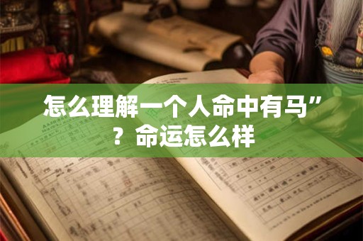 怎么理解一个人命中有马”？命运怎么样