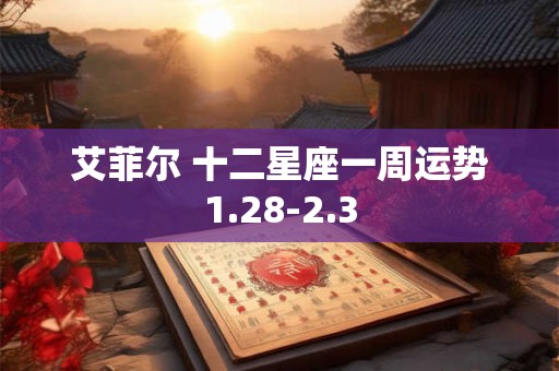 艾菲尔 十二星座一周运势1.28-2.3
