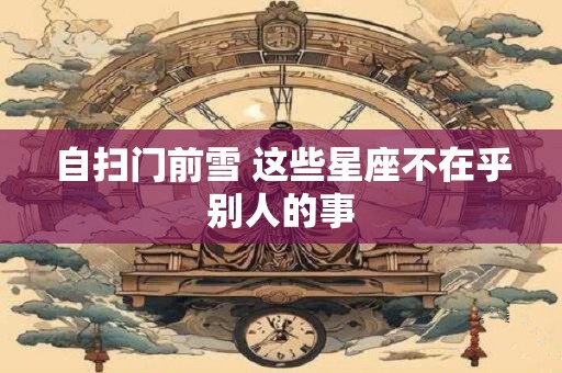 自扫门前雪 这些星座不在乎别人的事
