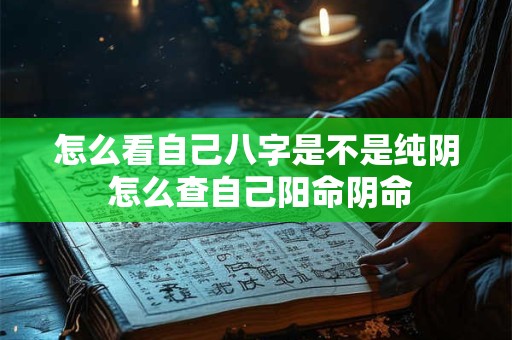 怎么看自己八字是不是纯阴 怎么查自己阳命阴命