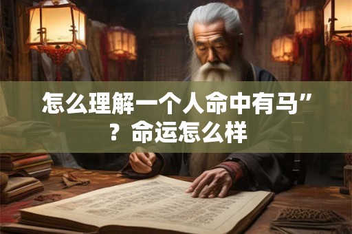 怎么理解一个人命中有马”？命运怎么样