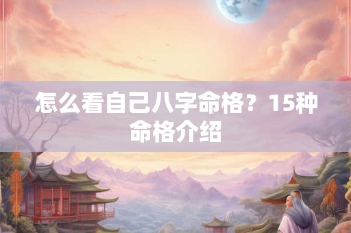 怎么看自己八字命格？15种命格介绍