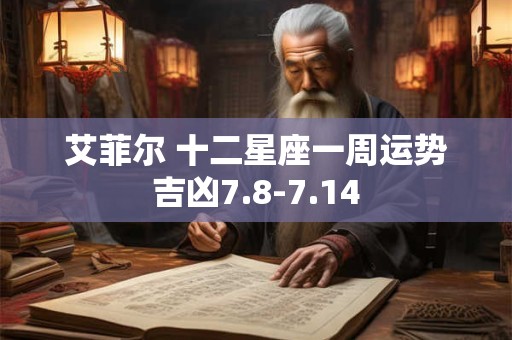 艾菲尔 十二星座一周运势吉凶7.8-7.14