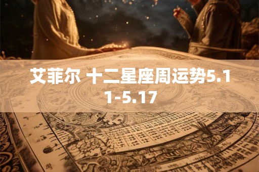 艾菲尔 十二星座周运势5.11-5.17