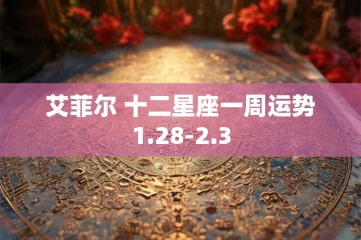艾菲尔 十二星座一周运势1.28-2.3