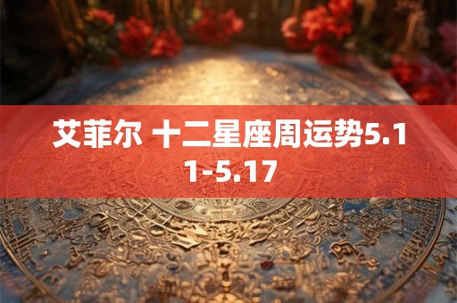 艾菲尔 十二星座周运势5.11-5.17