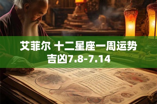 艾菲尔 十二星座一周运势吉凶7.8-7.14