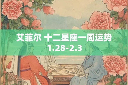 艾菲尔 十二星座一周运势1.28-2.3