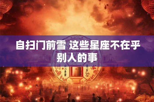 自扫门前雪 这些星座不在乎别人的事