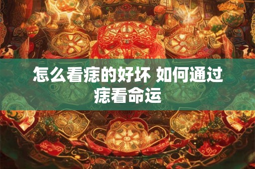 怎么看痣的好坏 如何通过痣看命运