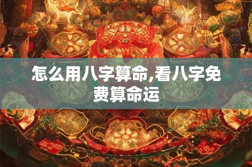 怎么用八字算命,看八字免费算命运