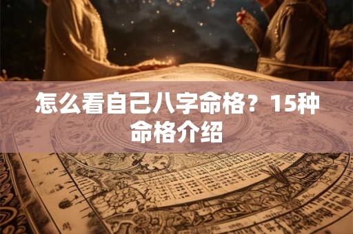 详细阅读:怎么看自己八字命格?15种命格介绍 怎么看自己八字命格?15种命格介绍