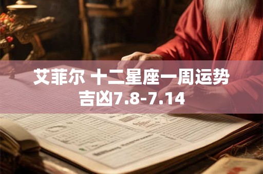 艾菲尔 十二星座一周运势吉凶7.8-7.14