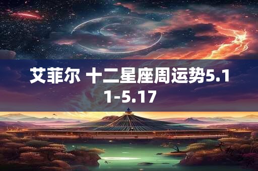 艾菲尔 十二星座周运势5.11-5.17