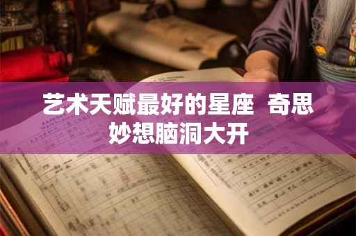 艺术天赋最好的星座  奇思妙想脑洞大开