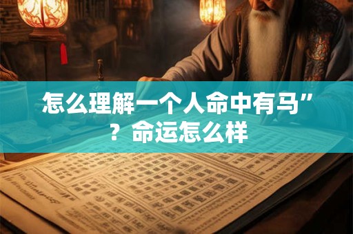 怎么理解一个人命中有马”？命运怎么样