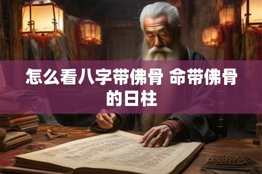 怎么看八字带佛骨 命带佛骨的日柱