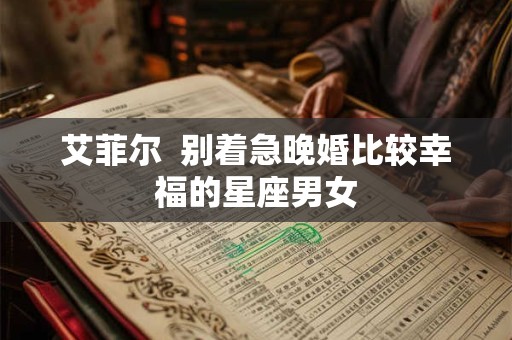 艾菲尔  别着急晚婚比较幸福的星座男女