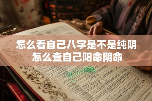 怎么看自己八字是不是纯阴 怎么查自己阳命阴命
