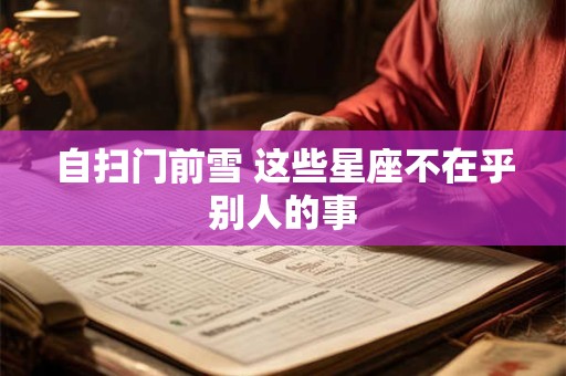 自扫门前雪 这些星座不在乎别人的事