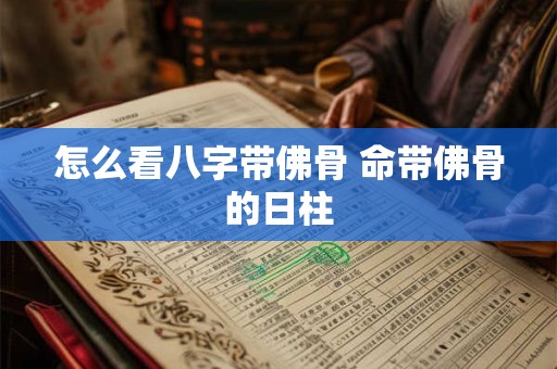 怎么看八字带佛骨 命带佛骨的日柱