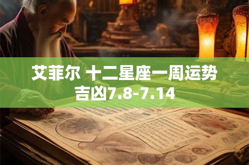 艾菲尔 十二星座一周运势吉凶7.8-7.14