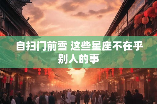自扫门前雪 这些星座不在乎别人的事