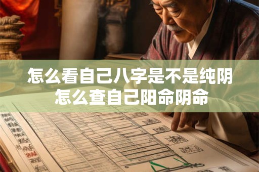 怎么看自己八字是不是纯阴 怎么查自己阳命阴命