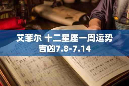 艾菲尔 十二星座一周运势吉凶7.8-7.14